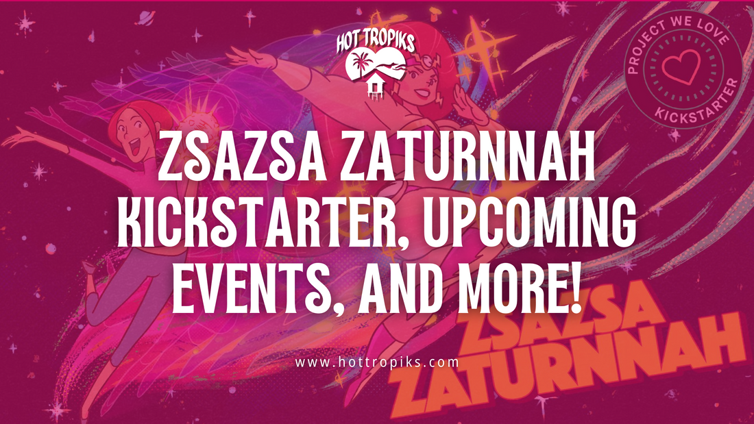 Exciting News: Zsazsa Zaturnnah Kickstarter, Upcoming Events, and More!